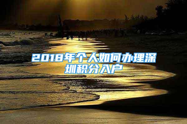 2018年个人如何办理深圳积分入户