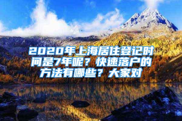 2020年上海居住登记时间是7年呢？快速落户的方法有哪些？大家对