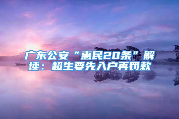 广东公安“惠民20条”解读：超生要先入户再罚款