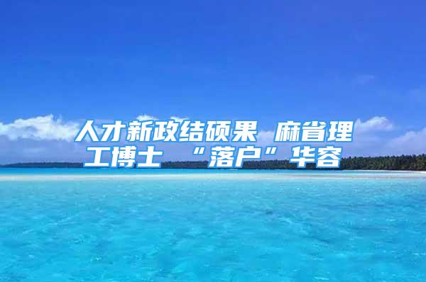 人才新政结硕果 麻省理工博士 “落户”华容