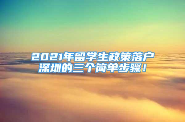 2021年留学生政策落户深圳的三个简单步骤！