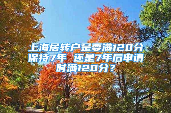 上海居转户是要满120分保持7年 还是7年后申请时满120分？