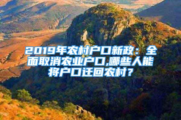 2019年农村户口新政：全面取消农业户口,哪些人能将户口迁回农村？