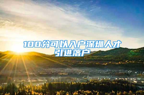 100分可以入户深圳人才引进落户