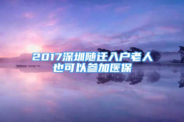 2017深圳随迁入户老人也可以参加医保