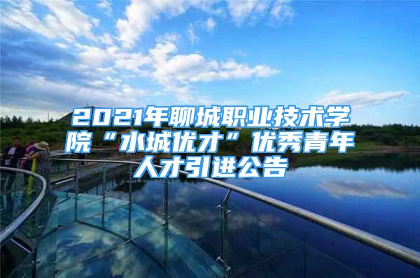 2021年聊城职业技术学院“水城优才”优秀青年人才引进公告