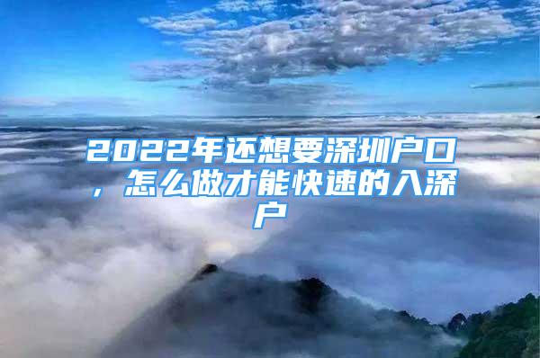 2022年还想要深圳户口，怎么做才能快速的入深户