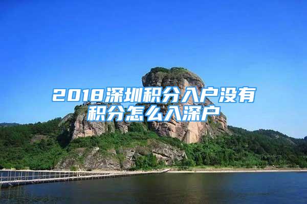 2018深圳积分入户没有积分怎么入深户