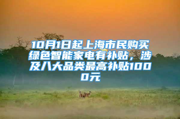 10月1日起上海市民购买绿色智能家电有补贴，涉及八大品类最高补贴1000元