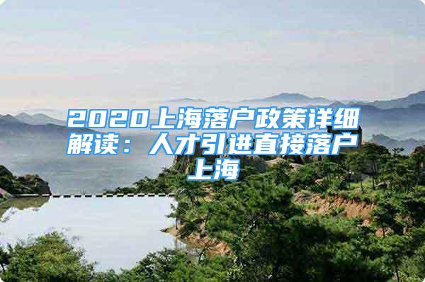 2020上海落户政策详细解读：人才引进直接落户上海