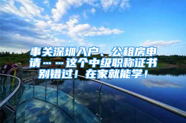 事关深圳入户、公租房申请……这个中级职称证书别错过！在家就能学！