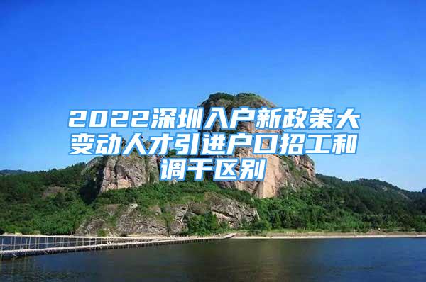 2022深圳入户新政策大变动人才引进户口招工和调干区别