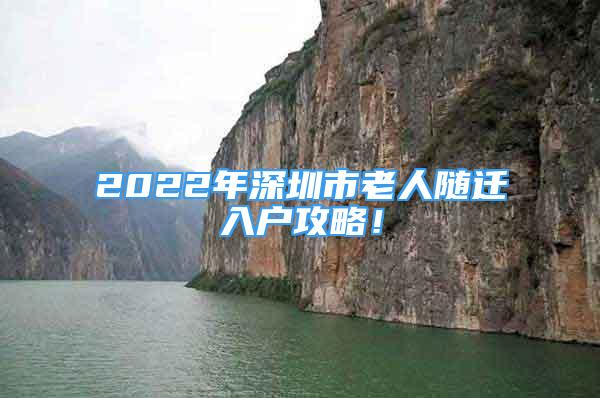 2022年深圳市老人随迁入户攻略！