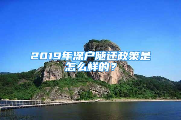 2019年深户随迁政策是怎么样的？