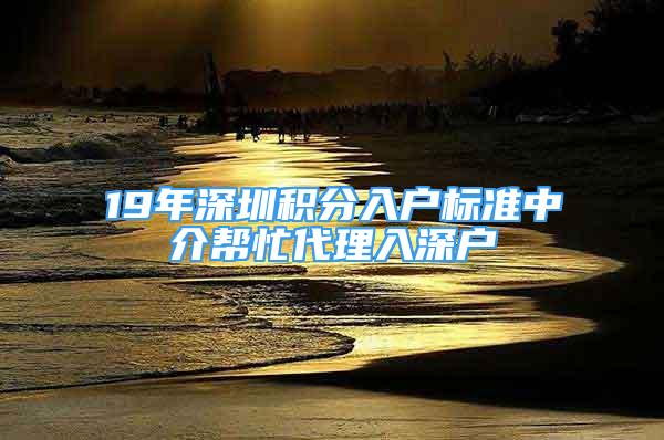 19年深圳积分入户标准中介帮忙代理入深户