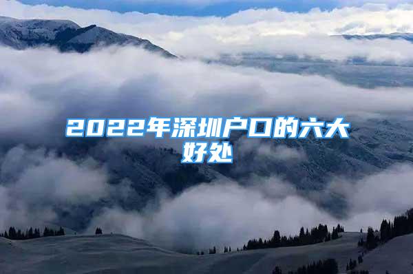 2022年深圳户口的六大好处