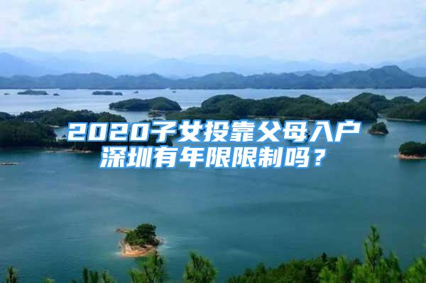 2020子女投靠父母入户深圳有年限限制吗？