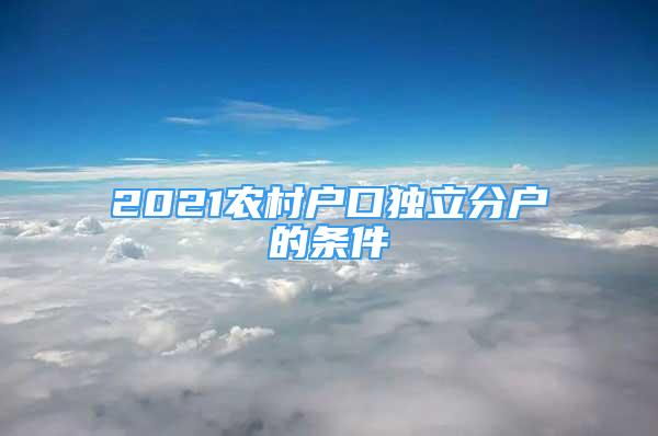 2021农村户口独立分户的条件