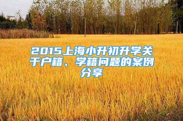 2015上海小升初升学关于户籍、学籍问题的案例分享