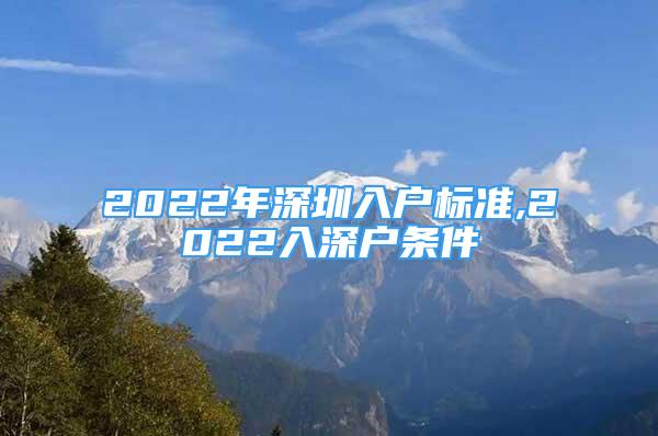 2022年深圳入户标准,2022入深户条件