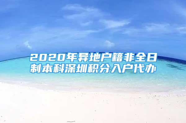 2020年异地户籍非全日制本科深圳积分入户代办