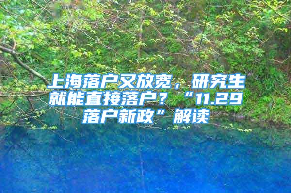 上海落户又放宽，研究生就能直接落户？“11.29落户新政”解读