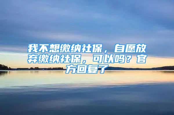 我不想缴纳社保，自愿放弃缴纳社保，可以吗？官方回复了