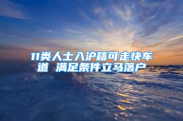 11类人士入沪籍可走快车道 满足条件立马落户