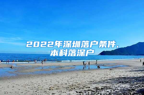 2022年深圳落户条件,本科落深户