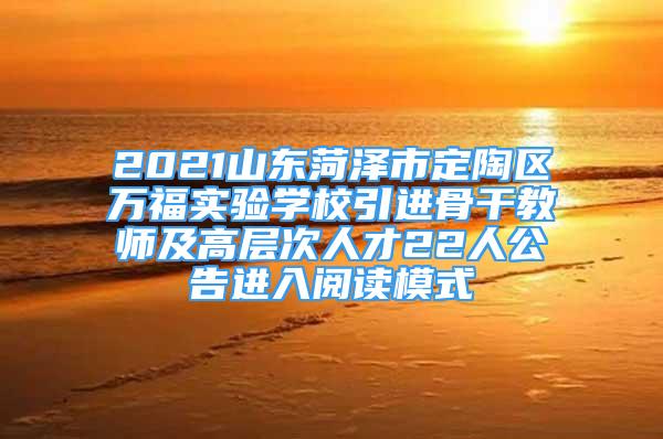 2021山东菏泽市定陶区万福实验学校引进骨干教师及高层次人才22人公告进入阅读模式