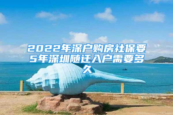 2022年深户购房社保要5年深圳随迁入户需要多久