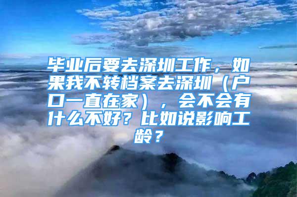 毕业后要去深圳工作，如果我不转档案去深圳（户口一直在家），会不会有什么不好？比如说影响工龄？