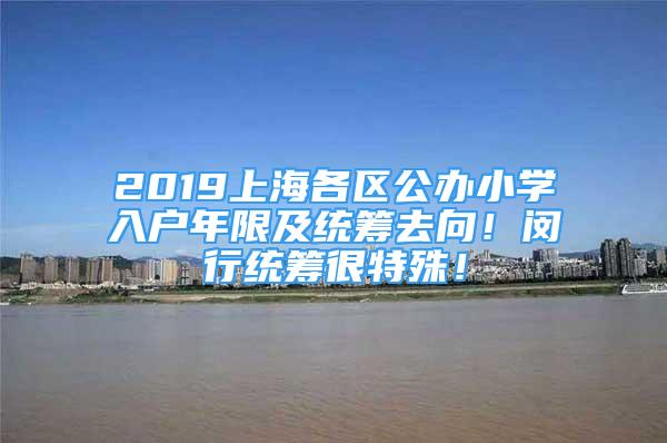 2019上海各区公办小学入户年限及统筹去向！闵行统筹很特殊！