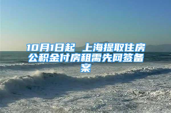 10月1日起 上海提取住房公积金付房租需先网签备案