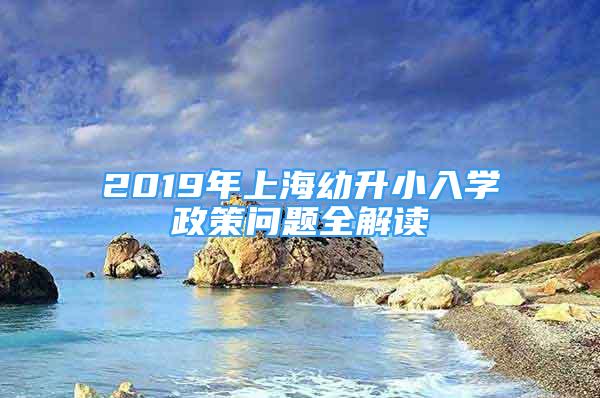 2019年上海幼升小入学政策问题全解读