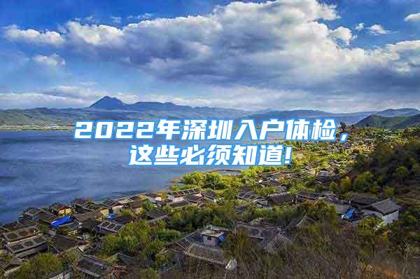 2022年深圳入户体检，这些必须知道!