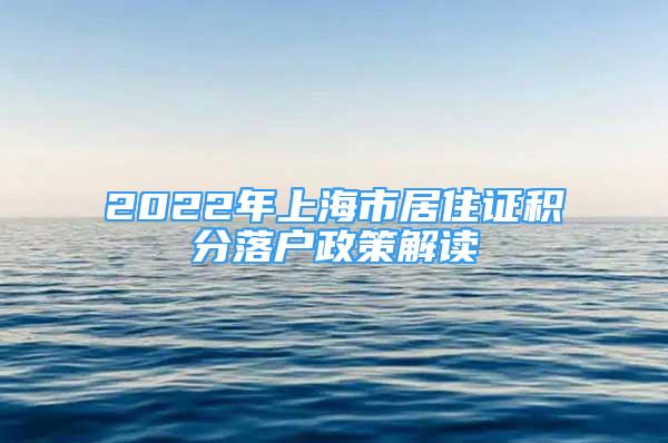 2022年上海市居住证积分落户政策解读