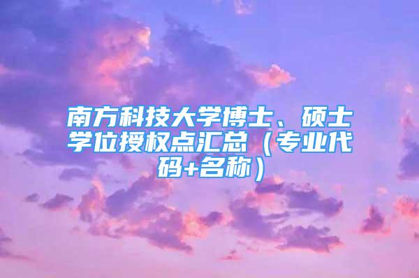 南方科技大学博士、硕士学位授权点汇总（专业代码+名称）