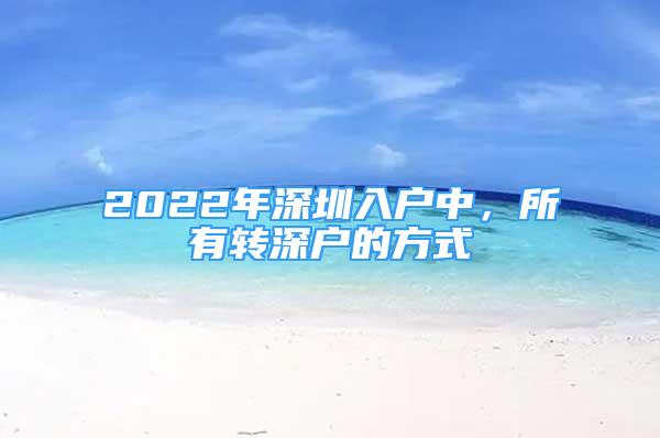 2022年深圳入户中，所有转深户的方式