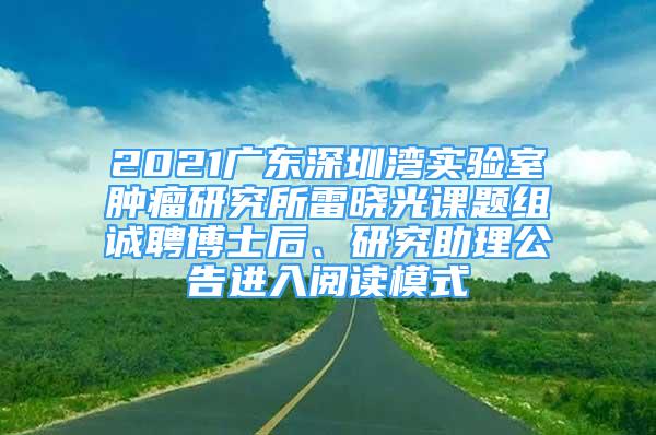 2021广东深圳湾实验室肿瘤研究所雷晓光课题组诚聘博士后、研究助理公告进入阅读模式