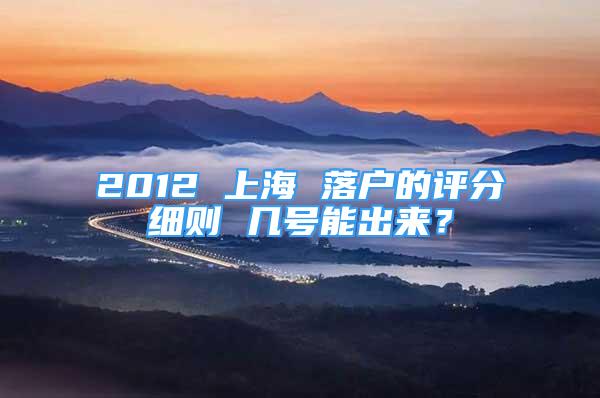 2012 上海 落户的评分细则 几号能出来？