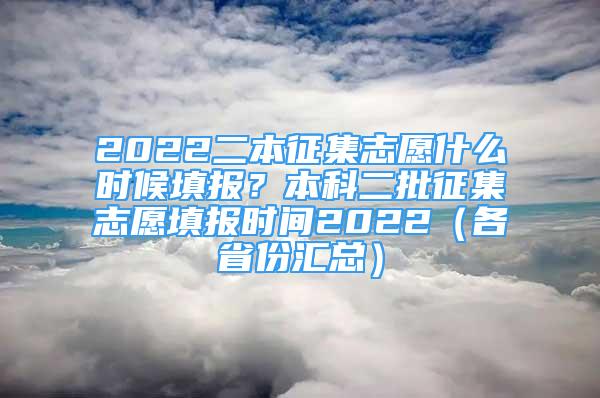 2022二本征集志愿什么时候填报？本科二批征集志愿填报时间2022（各省份汇总）