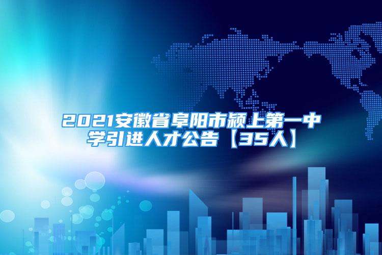 2021安徽省阜阳市颍上第一中学引进人才公告【35人】