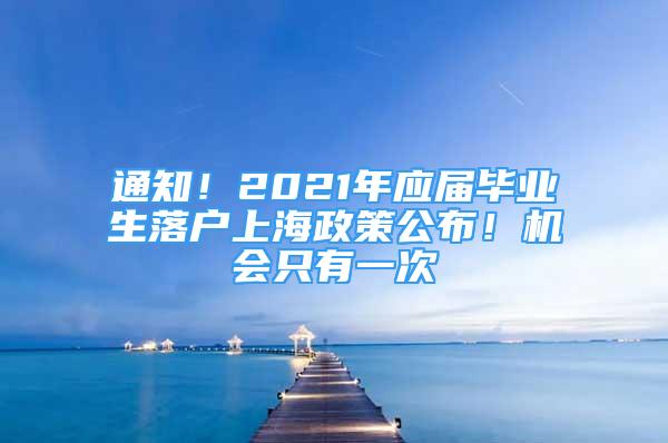 通知！2021年应届毕业生落户上海政策公布！机会只有一次