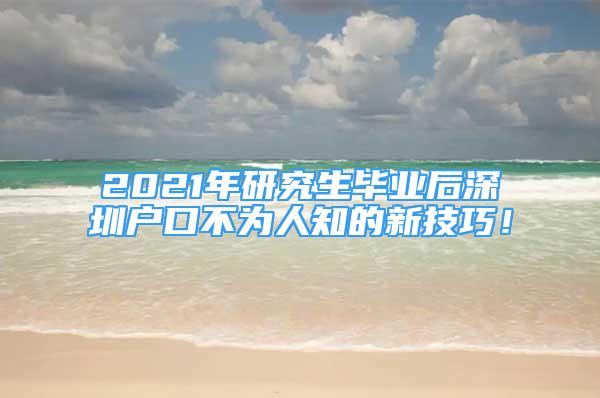 2021年研究生毕业后深圳户口不为人知的新技巧！