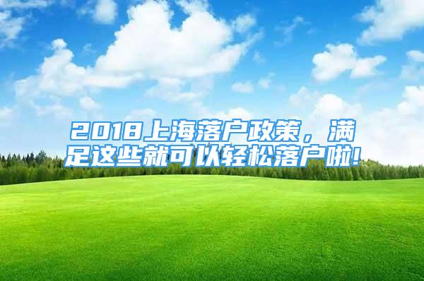 2018上海落户政策，满足这些就可以轻松落户啦!