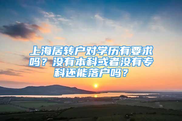 上海居转户对学历有要求吗？没有本科或者没有专科还能落户吗？