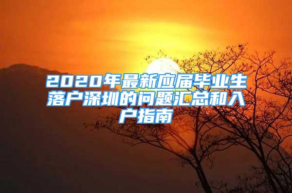 2020年最新应届毕业生落户深圳的问题汇总和入户指南