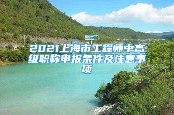 2021上海市工程师中高级职称申报条件及注意事项