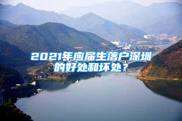 2021年应届生落户深圳的好处和坏处？